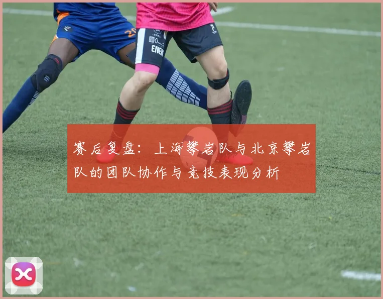 赛后复盘：上海攀岩队与北京攀岩队的团队协作与竞技表现分析