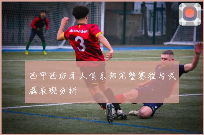 西甲西班牙人俱乐部完整赛程与武磊表现分析