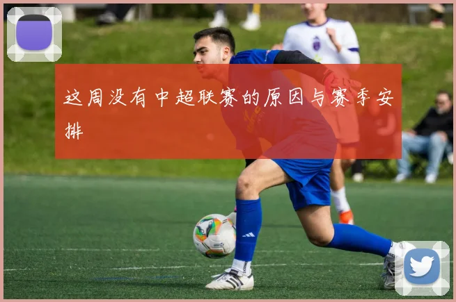 这周没有中超联赛的原因与赛季安排