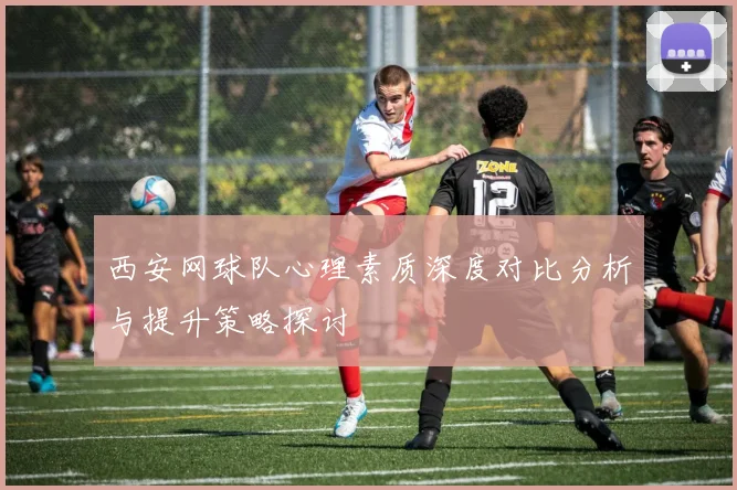 西安网球队心理素质深度对比分析与提升策略探讨