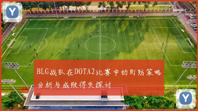 BLG战队在DOTA2比赛中的盯防策略分析与成败得失探讨