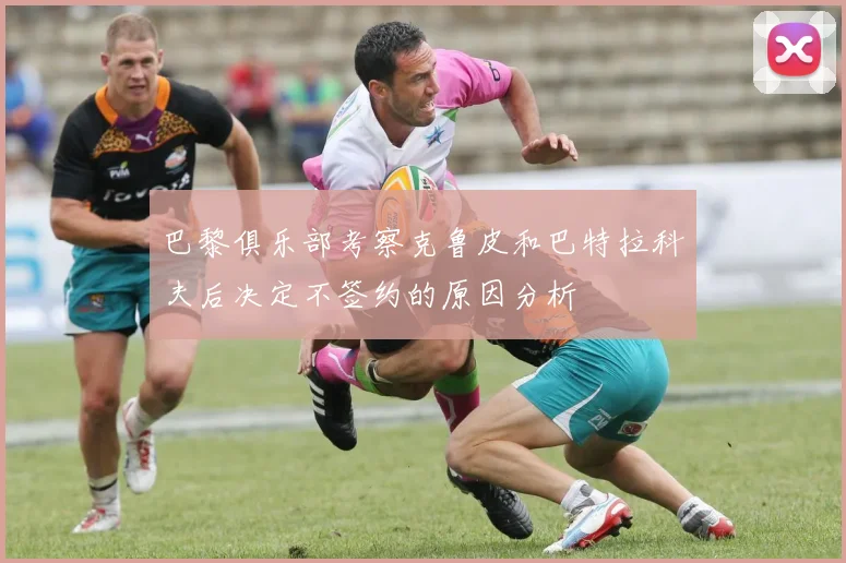 巴黎俱乐部考察克鲁皮和巴特拉科夫后决定不签约的原因分析