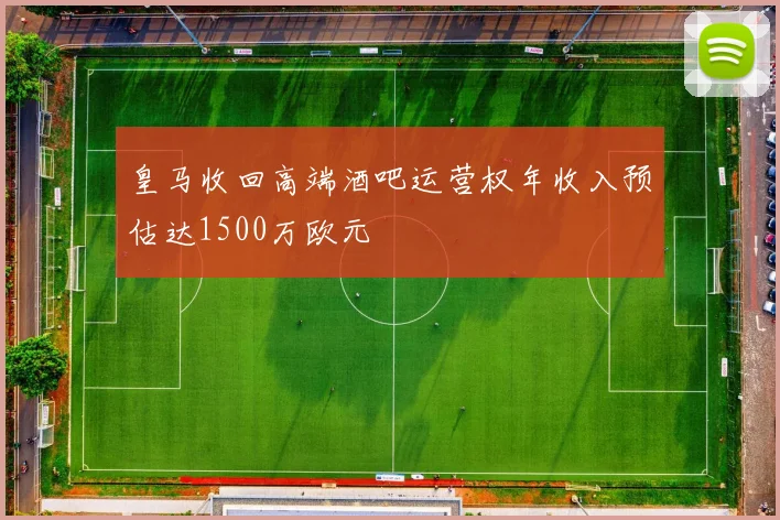 皇马收回高端酒吧运营权年收入预估达1500万欧元