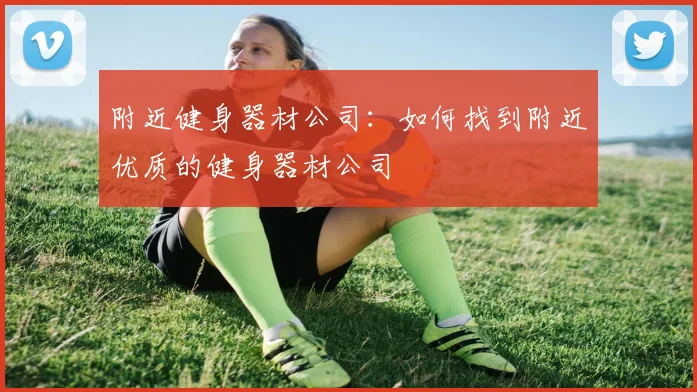 附近健身器材公司：如何找到附近优质的健身器材公司