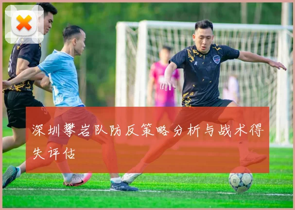 深圳攀岩队防反策略分析与战术得失评估