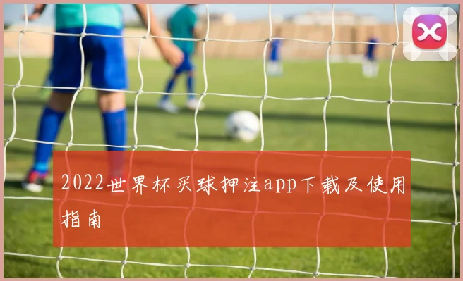 2022世界杯买球押注app下载及使用指南