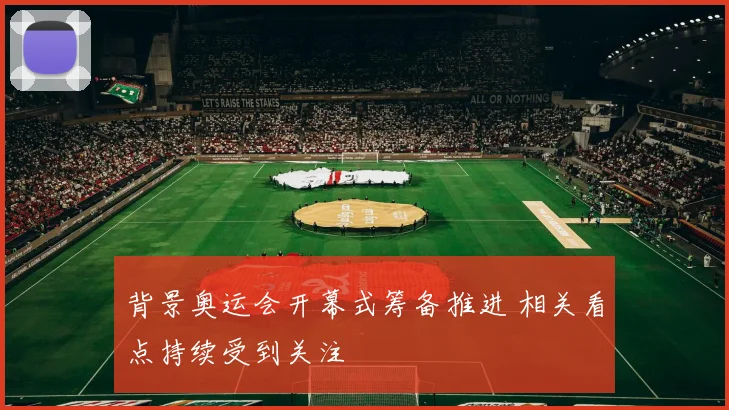 背景奥运会开幕式筹备推进 相关看点持续受到关注