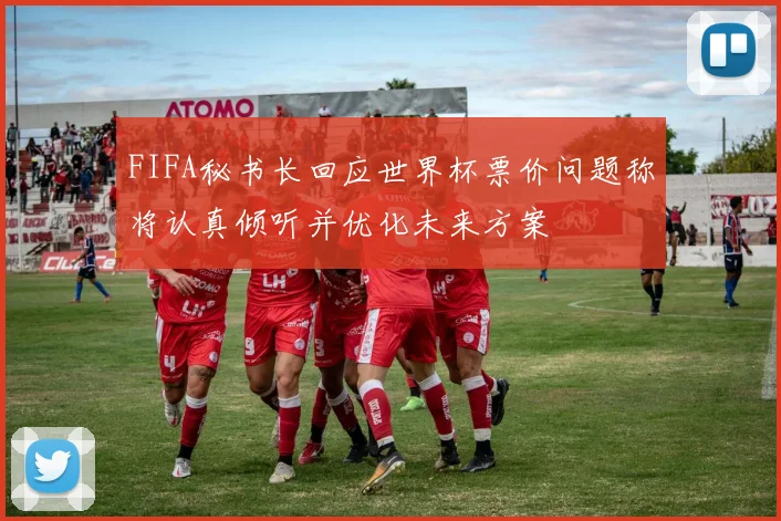 FIFA秘书长回应世界杯票价问题称将认真倾听并优化未来方案